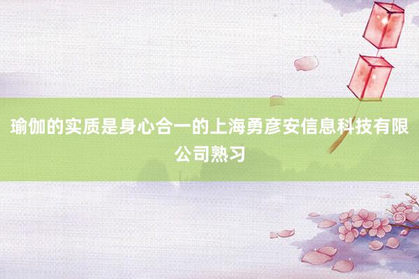 瑜伽的实质是身心合一的上海勇彦安信息科技有限公司熟习